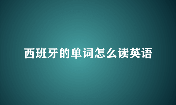 西班牙的单词怎么读英语