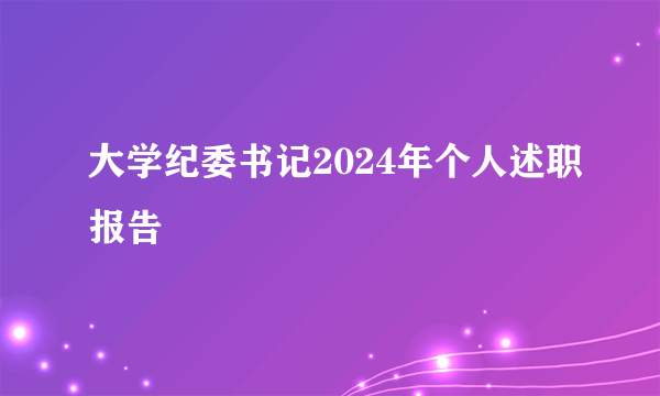 大学纪委书记2024年个人述职报告