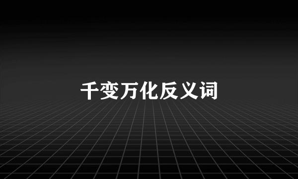 千变万化反义词