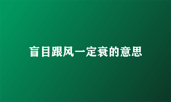 盲目跟风一定衰的意思
