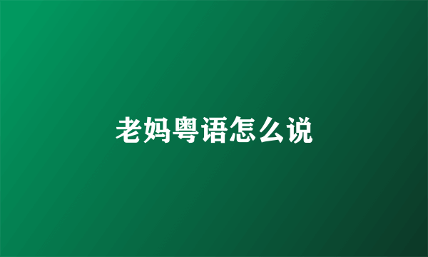 老妈粤语怎么说