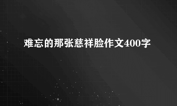 难忘的那张慈祥脸作文400字
