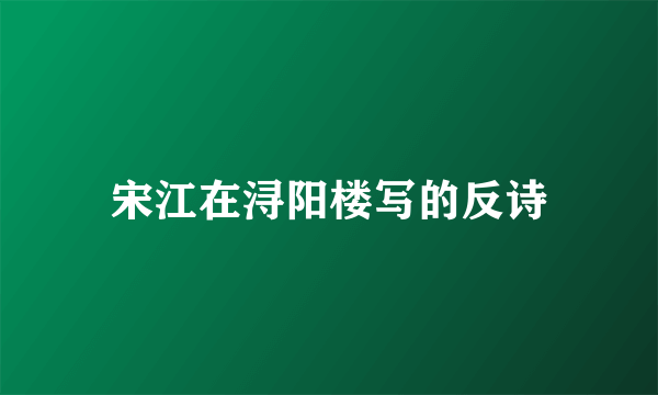 宋江在浔阳楼写的反诗
