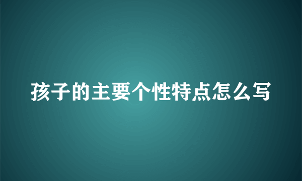 孩子的主要个性特点怎么写