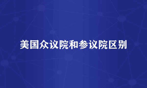 美国众议院和参议院区别