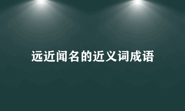 远近闻名的近义词成语