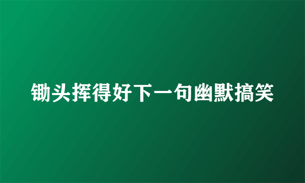 锄头挥得好下一句幽默搞笑