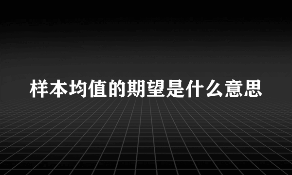 样本均值的期望是什么意思