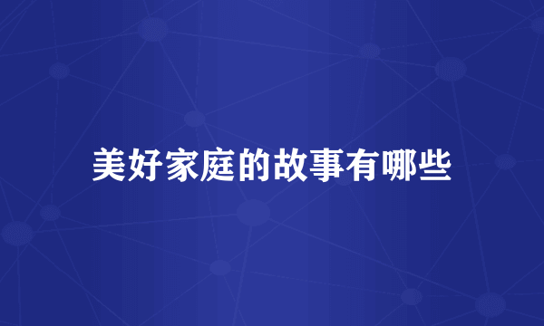 美好家庭的故事有哪些