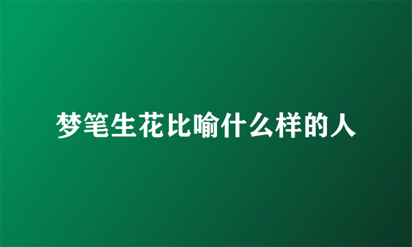 梦笔生花比喻什么样的人