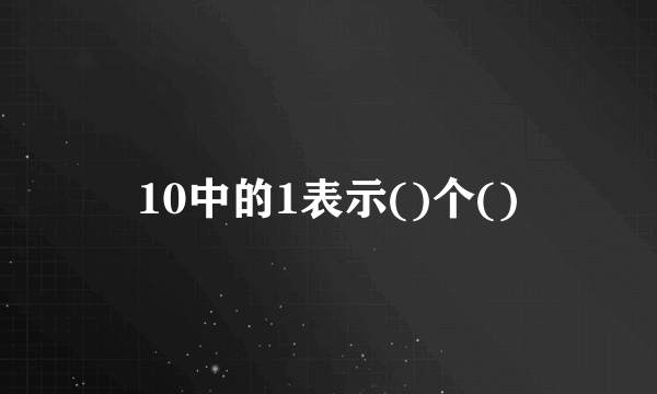 10中的1表示()个()