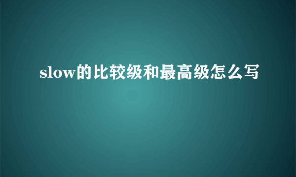 slow的比较级和最高级怎么写