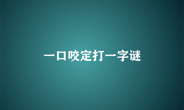 一口咬定打一字谜
