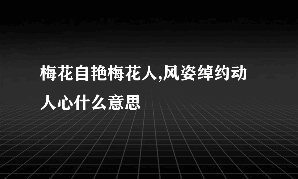 梅花自艳梅花人,风姿绰约动人心什么意思