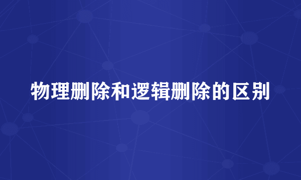 物理删除和逻辑删除的区别