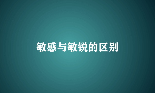 敏感与敏锐的区别