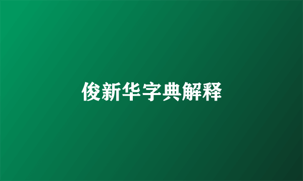 俊新华字典解释