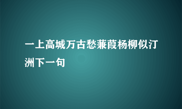 一上高城万古愁蒹葭杨柳似汀洲下一句