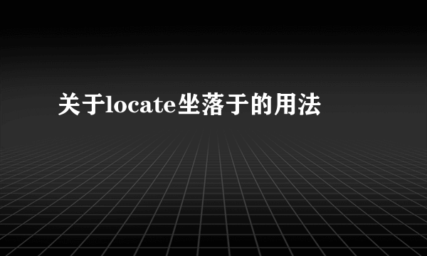 关于locate坐落于的用法