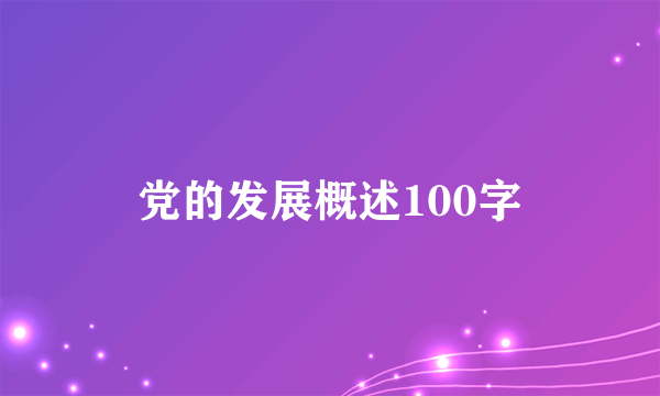 党的发展概述100字