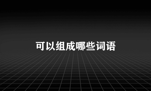 可以组成哪些词语