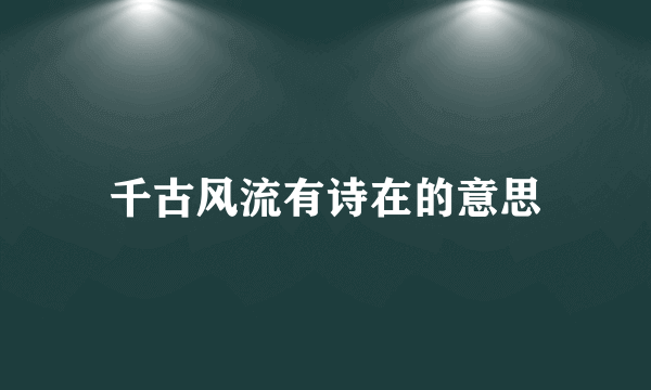 千古风流有诗在的意思