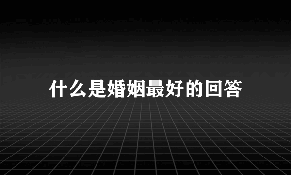 什么是婚姻最好的回答