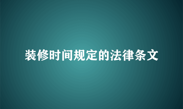 装修时间规定的法律条文