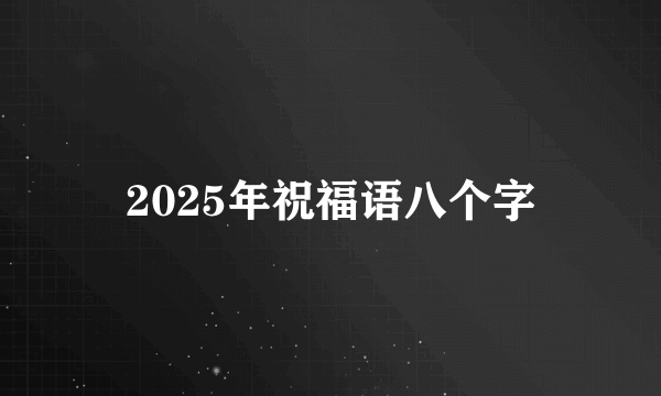 2025年祝福语八个字