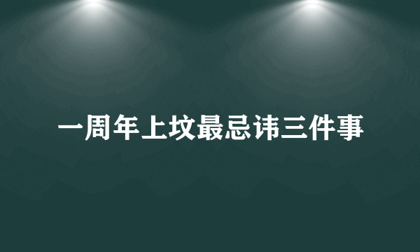 一周年上坟最忌讳三件事