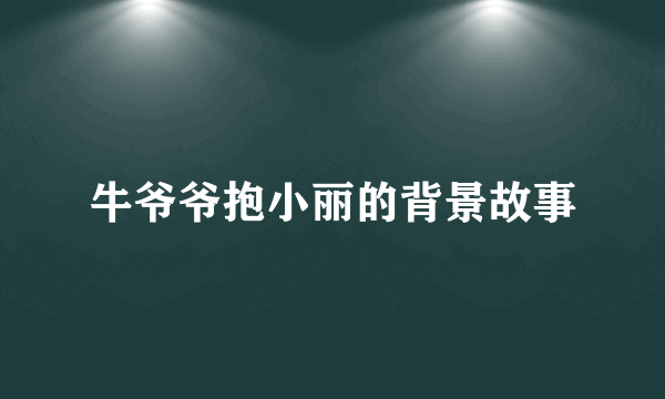 牛爷爷抱小丽的背景故事