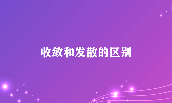 收敛和发散的区别