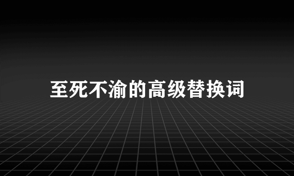 至死不渝的高级替换词