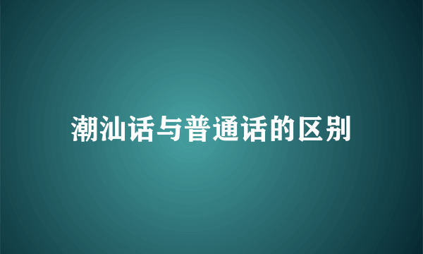 潮汕话与普通话的区别