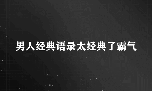 男人经典语录太经典了霸气