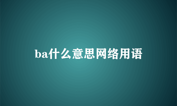 ba什么意思网络用语