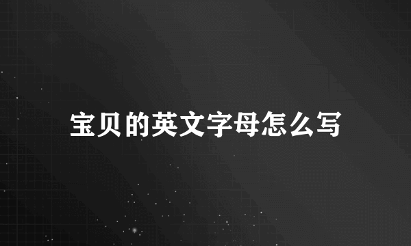 宝贝的英文字母怎么写