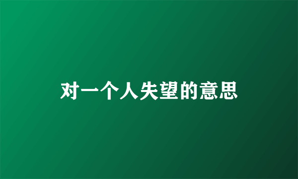 对一个人失望的意思