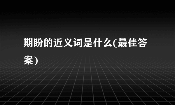 期盼的近义词是什么(最佳答案)