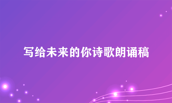 写给未来的你诗歌朗诵稿