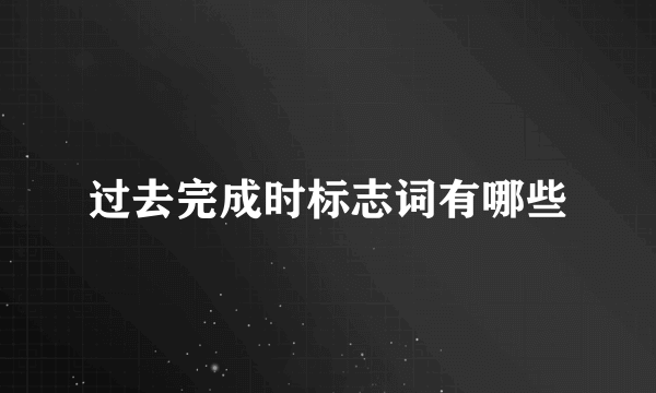 过去完成时标志词有哪些