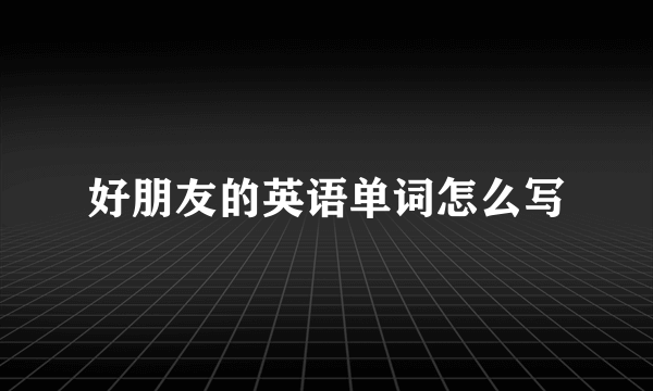 好朋友的英语单词怎么写