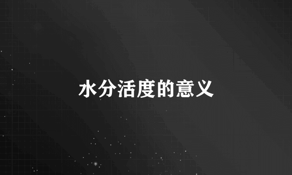 水分活度的意义