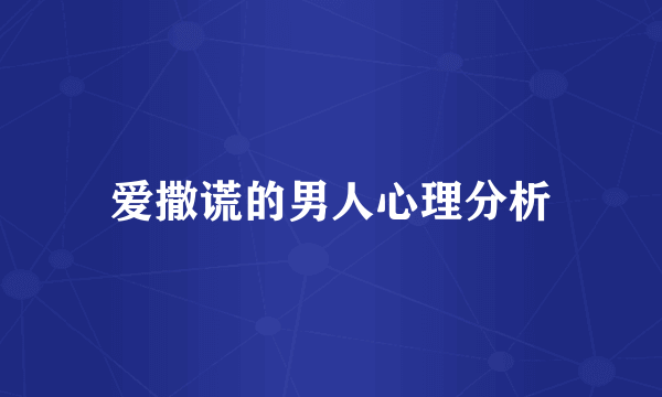 爱撒谎的男人心理分析