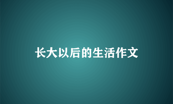 长大以后的生活作文