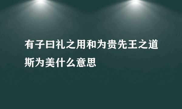 有子曰礼之用和为贵先王之道斯为美什么意思
