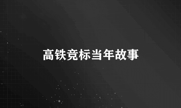 高铁竞标当年故事