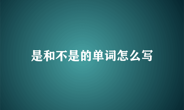 是和不是的单词怎么写