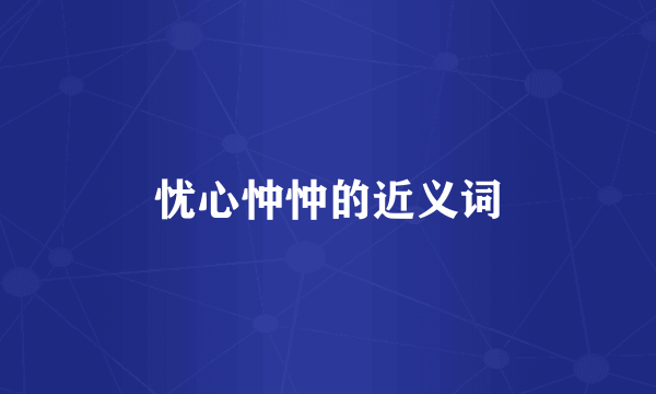 忧心忡忡的近义词