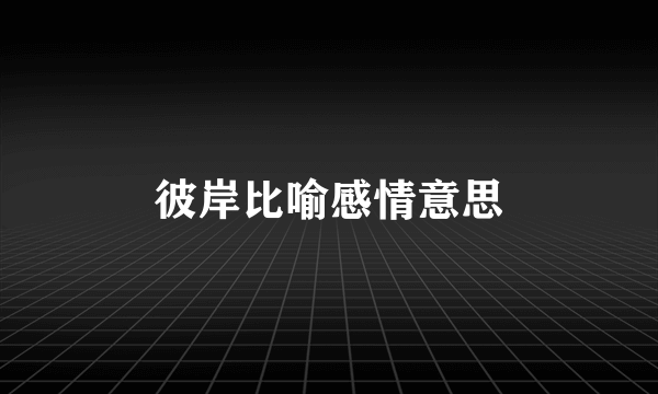 彼岸比喻感情意思